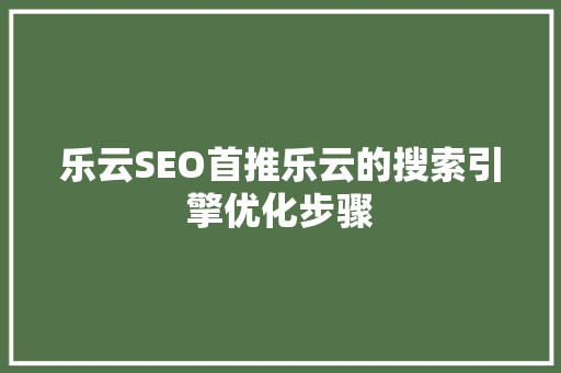乐云SEO首推乐云的搜索引擎优化步骤