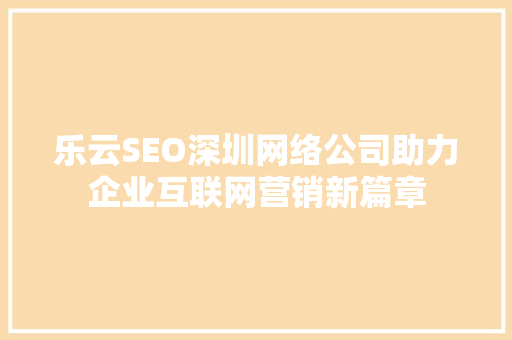 乐云SEO深圳网络公司助力企业互联网营销新篇章