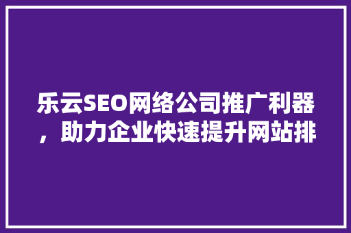 乐云SEO网络公司推广利器，助力企业快速提升网站排名