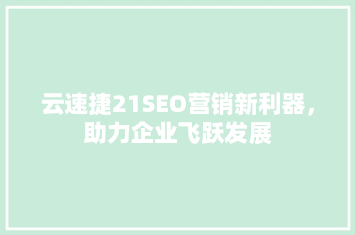 云速捷21SEO营销新利器，助力企业飞跃发展