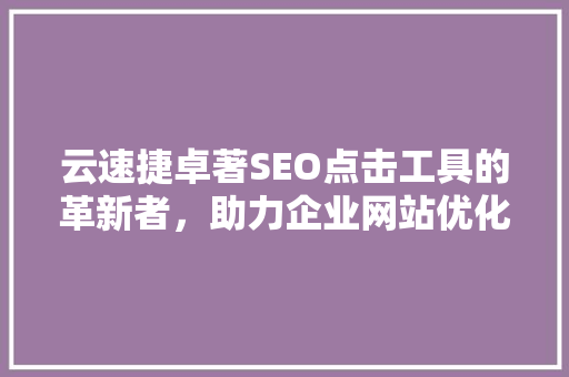云速捷卓著SEO点击工具的革新者，助力企业网站优化之路