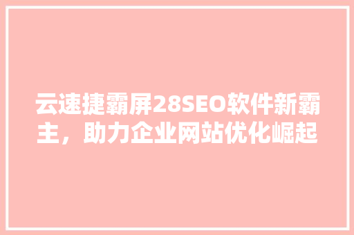 云速捷霸屏28SEO软件新霸主，助力企业网站优化崛起