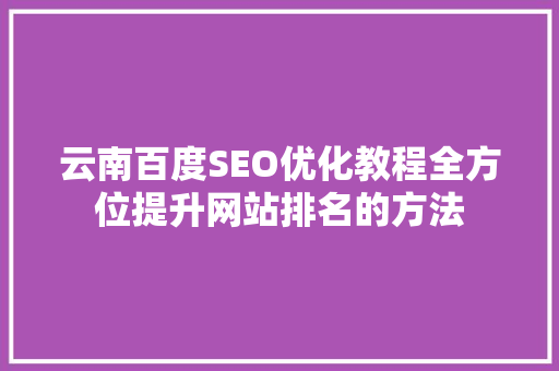 云南百度SEO优化教程全方位提升网站排名的方法
