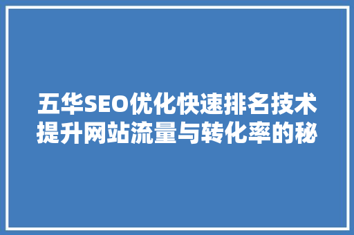 五华SEO优化快速排名技术提升网站流量与转化率的秘密武器