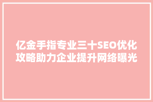 亿金手指专业三十SEO优化攻略助力企业提升网络曝光度