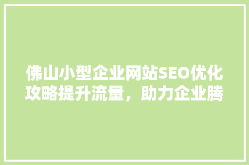 佛山小型企业网站SEO优化攻略提升流量，助力企业腾飞