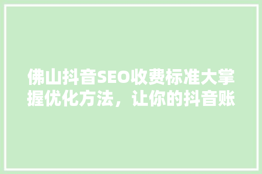 佛山抖音SEO收费标准大掌握优化方法，让你的抖音账号脱颖而出