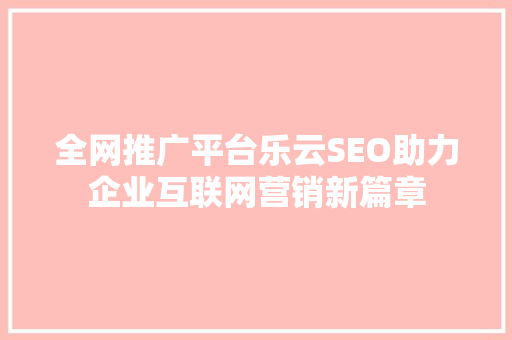 全网推广平台乐云SEO助力企业互联网营销新篇章