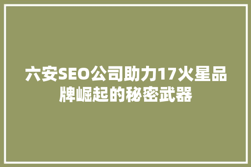六安SEO公司助力17火星品牌崛起的秘密武器