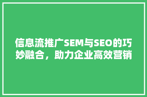 信息流推广SEM与SEO的巧妙融合，助力企业高效营销