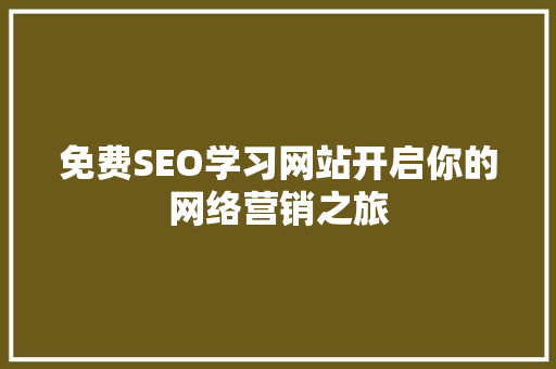 免费SEO学习网站开启你的网络营销之旅