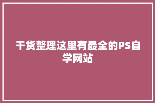 干货整理这里有最全的PS自学网站
