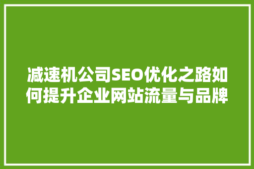 减速机公司SEO优化之路如何提升企业网站流量与品牌知名度