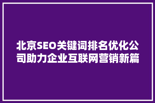北京SEO关键词排名优化公司助力企业互联网营销新篇章