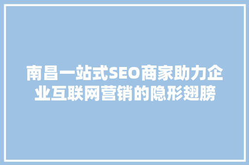 南昌一站式SEO商家助力企业互联网营销的隐形翅膀