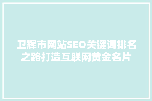 卫辉市网站SEO关键词排名之路打造互联网黄金名片