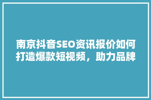 南京抖音SEO资讯报价如何打造爆款短视频，助力品牌腾飞