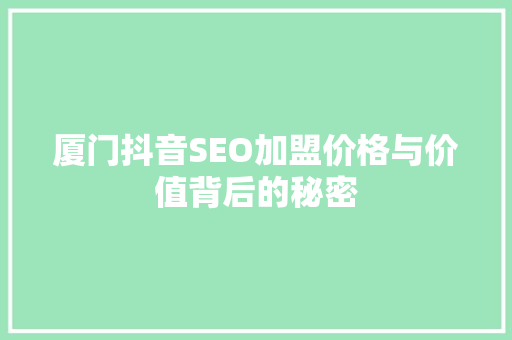 厦门抖音SEO加盟价格与价值背后的秘密