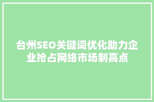台州SEO关键词优化助力企业抢占网络市场制高点