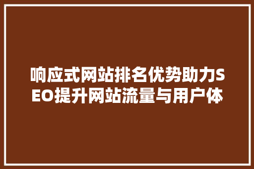响应式网站排名优势助力SEO提升网站流量与用户体验