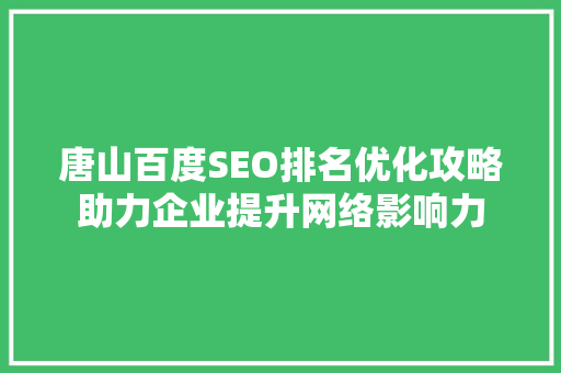 唐山百度SEO排名优化攻略助力企业提升网络影响力