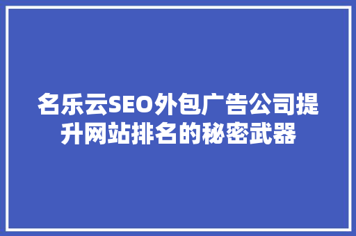 名乐云SEO外包广告公司提升网站排名的秘密武器