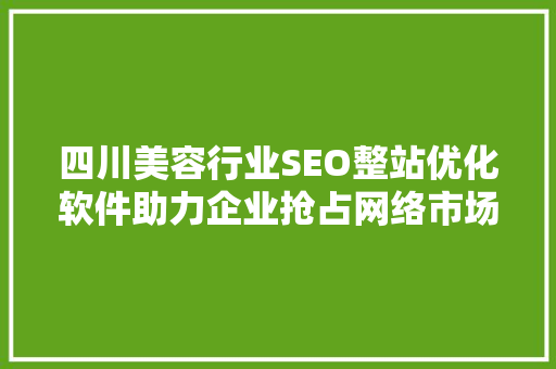 四川美容行业SEO整站优化软件助力企业抢占网络市场制高点