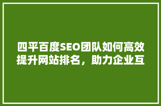 四平百度SEO团队如何高效提升网站排名，助力企业互联网发展