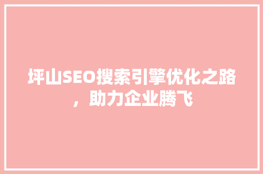 坪山SEO搜索引擎优化之路，助力企业腾飞