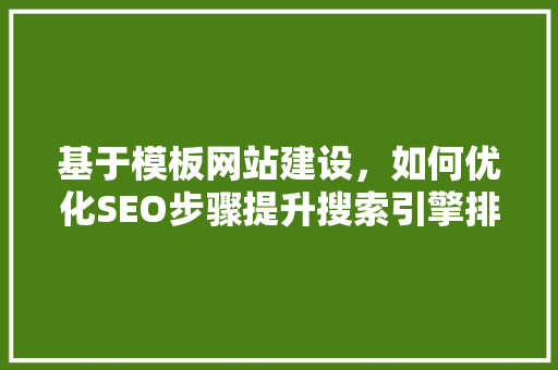 基于模板网站建设，如何优化SEO步骤提升搜索引擎排名