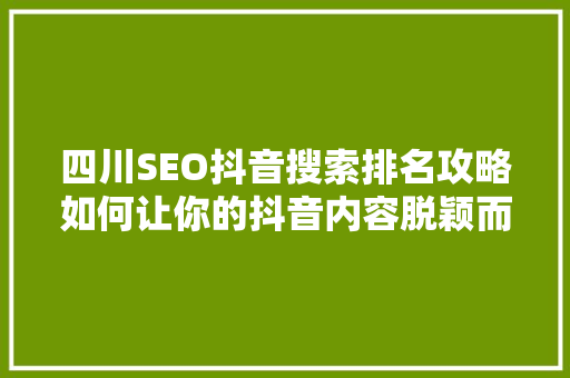 四川SEO抖音搜索排名攻略如何让你的抖音内容脱颖而出