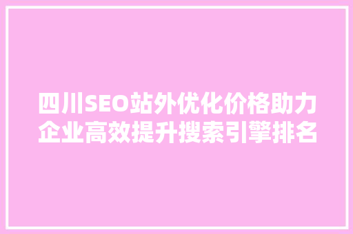 四川SEO站外优化价格助力企业高效提升搜索引擎排名