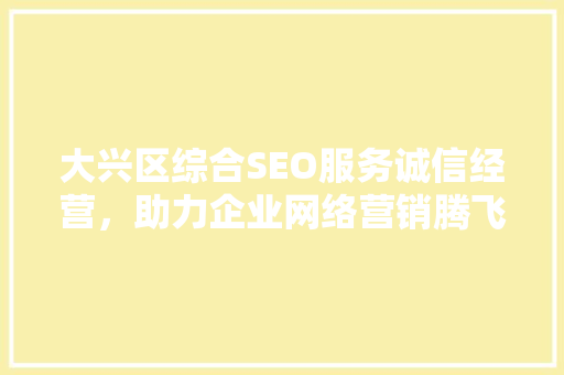 大兴区综合SEO服务诚信经营，助力企业网络营销腾飞