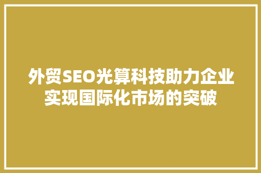 外贸SEO光算科技助力企业实现国际化市场的突破