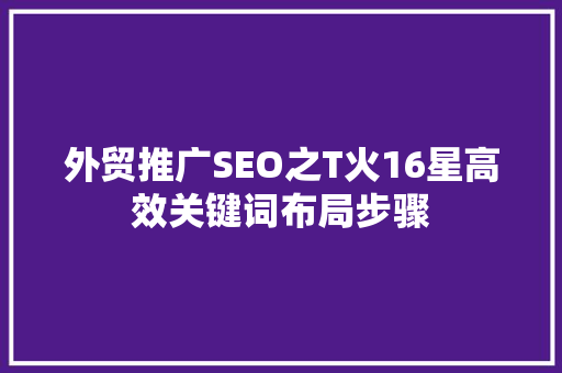 外贸推广SEO之T火16星高效关键词布局步骤