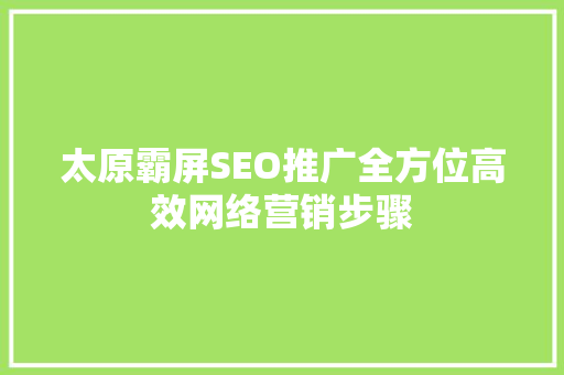 太原霸屏SEO推广全方位高效网络营销步骤