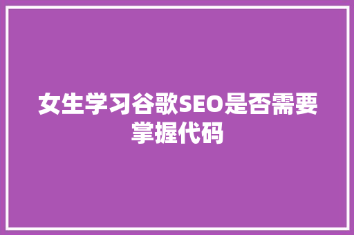 女生学习谷歌SEO是否需要掌握代码