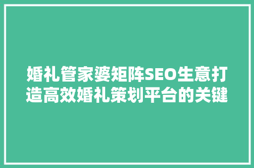 婚礼管家婆矩阵SEO生意打造高效婚礼策划平台的关键之路