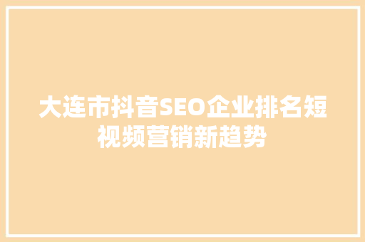 大连市抖音SEO企业排名短视频营销新趋势