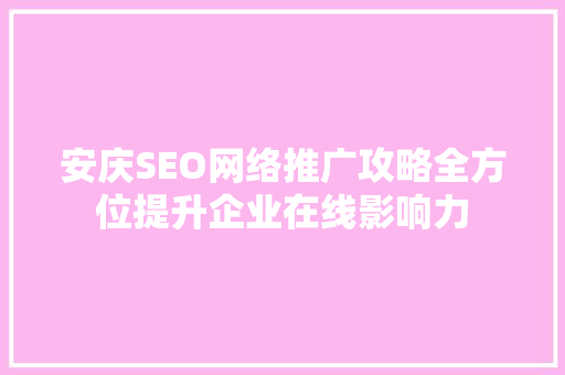 安庆SEO网络推广攻略全方位提升企业在线影响力