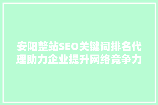 安阳整站SEO关键词排名代理助力企业提升网络竞争力