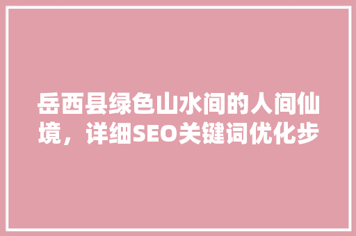 岳西县绿色山水间的人间仙境，详细SEO关键词优化步骤