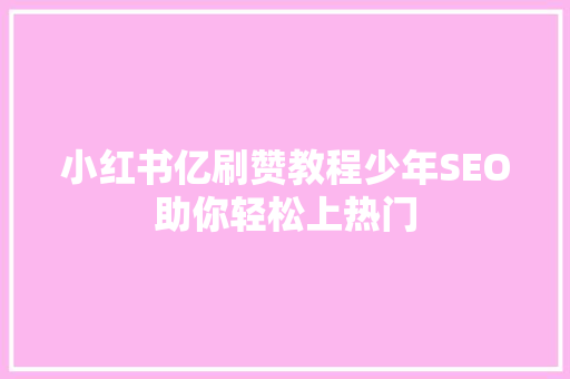 小红书亿刷赞教程少年SEO助你轻松上热门