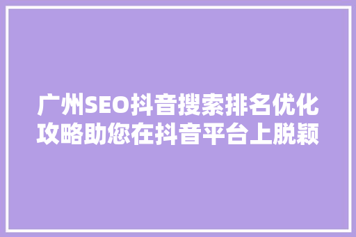 广州SEO抖音搜索排名优化攻略助您在抖音平台上脱颖而出