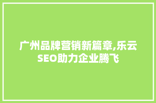 广州品牌营销新篇章,乐云SEO助力企业腾飞
