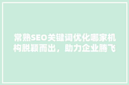常熟SEO关键词优化哪家机构脱颖而出，助力企业腾飞