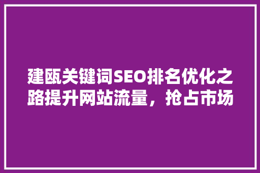 建瓯关键词SEO排名优化之路提升网站流量，抢占市场先机