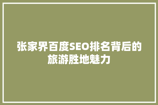 张家界百度SEO排名背后的旅游胜地魅力