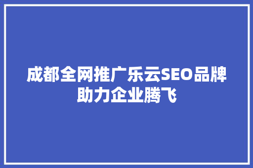 成都全网推广乐云SEO品牌助力企业腾飞