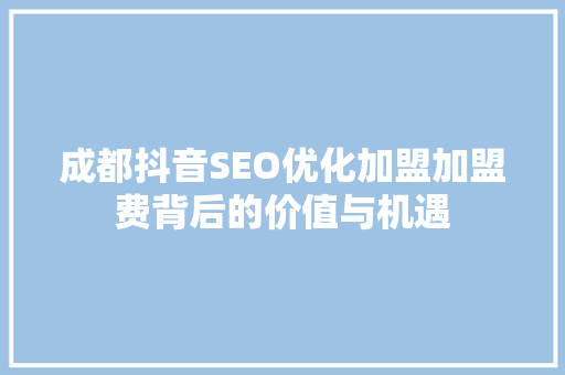 成都抖音SEO优化加盟加盟费背后的价值与机遇